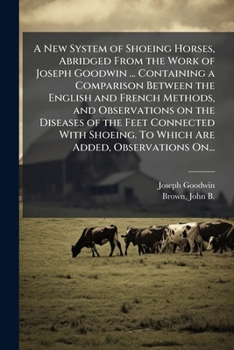 Paperback A New System of Shoeing Horses, Abridged From the Work of Joseph Goodwin ... Containing a Comparison Between the English and French Methods, and Obser Book