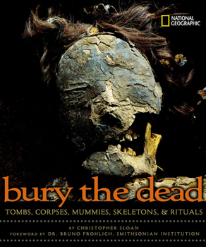 Hardcover Bury the Dead: Tombs, Corpses, Mummies, Skeletons, & Rituals Book