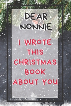 Dear Nonnie I Wrote This Christmas Book About You: Xmas Prompted Guided Fill In The Blank Journal Memory Book - Reason Why - What I Love About - ... Greeting Card Stocking Stuffer Filler Exchang