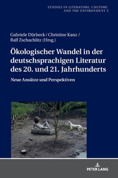 Oekologischer Wandel in Der Deutschsprachigen Literatur Des 20. Und 21. Jahrhunderts: Neue Perspektiven Und Ansaetze