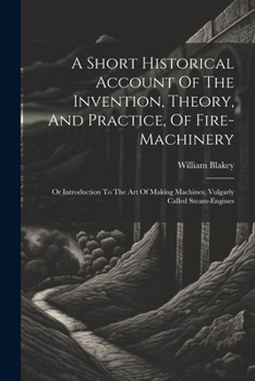 Paperback A Short Historical Account Of The Invention, Theory, And Practice, Of Fire-machinery: Or Introduction To The Art Of Making Machines, Vulgarly Called S Book