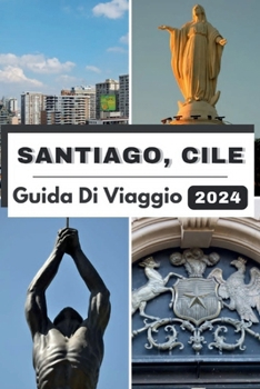 Paperback Santiago, Cile Guida Di Viaggio 2024: Santiago svelato: un viaggio attraverso una cultura vibrante, delizie culinarie e avventure nel 2024 [Italian] Book