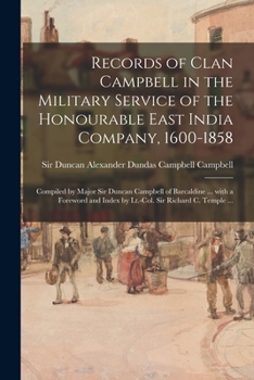 Records of Clan Campbell in the Military Service of the Honourable East India Company, 1600-1858; Compiled by Major Sir Duncan Campbell of Barcaldine ... Index by Lt.-Col. Sir Richard C. Temple ...