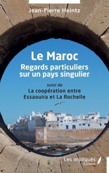 Le Maroc: Regards particuliers sur un pays singulier suivi de La coopération entre Essaouira et La Rochelle (French Edition)