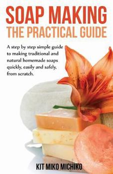 Paperback Soap Making: The Practical Guide: A Steps-By-Step Simple Guide to Making Traditional and Natural Homemade Soaps Quickly, Easily and Book