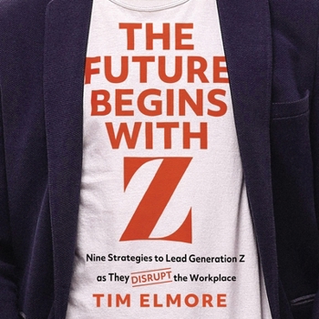 The Future Begins with Z: Nine Strategies to Lead Generation Z as They Disrupt the Workplace