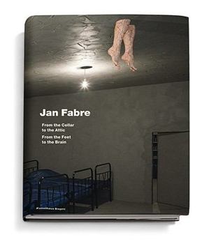 Hardcover Jan Fabre: From the Cellar to the Attic-From the Feet to the Brain Book