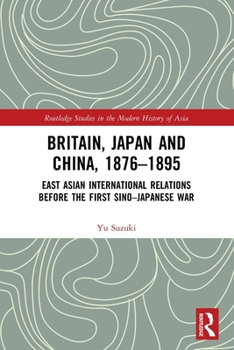 Paperback Britain, Japan and China, 1876-1895: East Asian International Relations before the First Sino-Japanese War Book