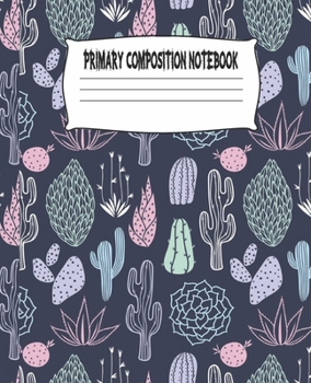 Primary Composition Notebook: Cactus Primary Composition Notebook with Drawing Space, draw and write journal, Dotted Mid line and Picture Space , ... Kindergarten, Preschool, 1st Grade, 2nd Grade
