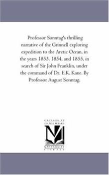 Paperback Professor Sonntag'S Thrilling Narrative of the Grinnell Exploring Expedition to the Arctic Ocean, in the Years 1853, 1854, and 1855, in Search of Sir Book