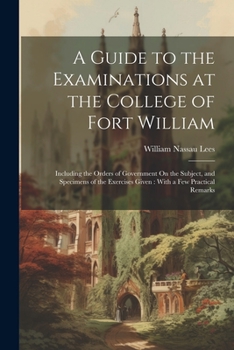 Paperback A Guide to the Examinations at the College of Fort William: Including the Orders of Government On the Subject, and Specimens of the Exercises Given: W Book