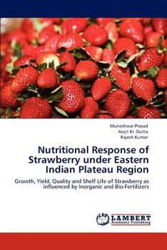 Nutritional Response of Strawberry under Eastern Indian Plateau Region: Growth, Yield, Quality and Shelf Life of Strawberry as influenced by Inorganic and Bio-Fertilizers