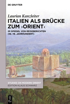 Italien ALS Brücke Zum 'Orient': Im Spiegel Von Reiseberichten (18.-19. Jahrhundert)