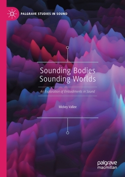 Paperback Sounding Bodies Sounding Worlds: An Exploration of Embodiments in Sound Book