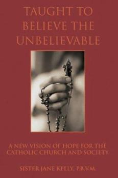 Paperback Taught to Believe the Unbelievable: A New Vision of Hope for the Catholic Church and Society Book