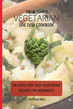 Paperback The Ultimate Vegetarian Side Dish Cookbook: Delicious Side Dish Vegetarian Recipes For Beginners Book