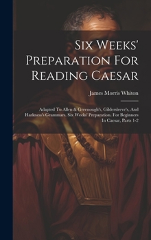 Hardcover Six Weeks' Preparation For Reading Caesar: Adapted To Allen & Greenough's, Gildersleeve's, And Harkness's Grammars. Six Weeks' Preparation. For Beginn Book