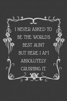 I never asked to be the World's Best Aunt But Here I am Absolutely Crushing it.: 6x9 Undated Weekly Organizer To Track Your Progress and Get Shit ... gift For Coworkers, Colleagues and Friends