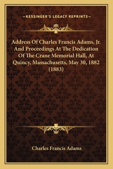 Paperback Address Of Charles Francis Adams, Jr. And Proceedings At The Dedication Of The Crane Memorial Hall, At Quincy, Massachusetts, May 30, 1882 (1883) Book