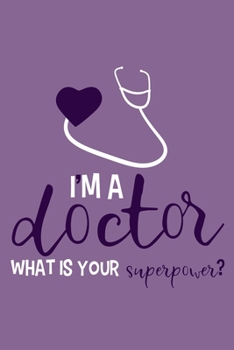 I'm A Doctor What Is Your Superpower?: Blank Lined Notebook Journal: Doctor Medical Physicians General Practitioner Medical Student Gift 6x9 | 110 Pages | Plain White Paper | Soft Cover Book