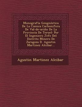 Paperback Monografía Geognóstica De La Cuenca Carbonifera De Val-de-ariño De La Provincia De Teruel: Por El Ingeniero Jefe Del Distrito Minero De Zaragoza D. Ag [Spanish] Book