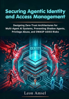 Paperback Securing Agentic Identity and Access Management: Designing Zero-Trust Architectures for Multi-Agent AI Systems, Preventing Shadow Agents, Privilege Ab Book