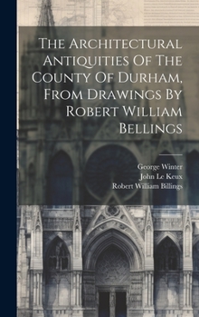 Hardcover The Architectural Antiquities Of The County Of Durham, From Drawings By Robert William Bellings Book