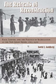 The Retreats of Reconstruction: Race, Leisure, and the Politics of Segregation at the New Jersey Shore, 1865-1920 - Book  of the Reconstructing America
