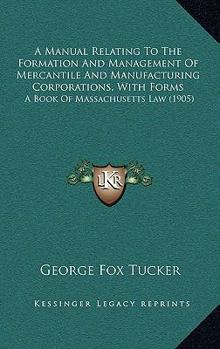 Paperback A Manual Relating To The Formation And Management Of Mercantile And Manufacturing Corporations, With Forms: A Book Of Massachusetts Law (1905) Book