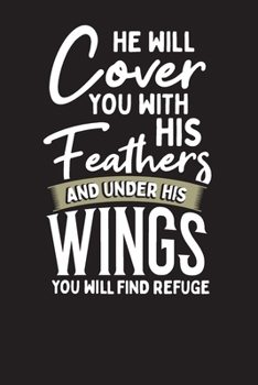 He Will Cover You With His Feathers And Under His Wings You Will Find Refuge: Bible Study Notes Journal – Prayer Journal
