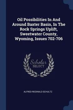 Paperback Oil Possibilities In And Around Baxter Basin, In The Rock Springs Uplift, Sweetwater County, Wyoming, Issues 702-706 Book