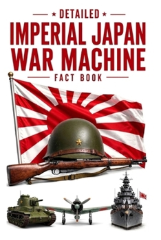 Detailed Imperial Japan War Machine Fact Book (WW2 War Machines of the Military Powers)