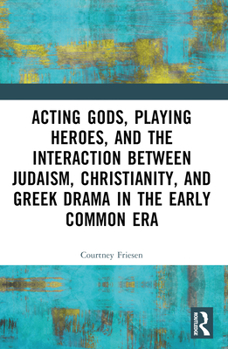 Paperback Acting Gods, Playing Heroes, and the Interaction between Judaism, Christianity, and Greek Drama in the Early Common Era Book