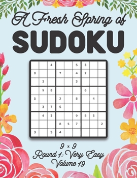 Paperback A Fresh Spring of Sudoku 9 x 9 Round 1: Very Easy Volume 19: Sudoku for Relaxation Spring Time Puzzle Game Book Japanese Logic Nine Numbers Math Cross Book