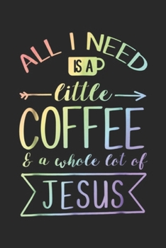 Paperback All I Need Is A Little Coffee & A Whole Lot Of Jesus: All I Need Is A Little Coffee & A Whole Lot Of Jesus T Journal/Notebook Blank Lined Ruled 6x9 10 Book