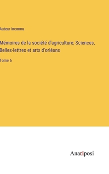 Hardcover Mémoires de la société d'agriculture; Sciences, Belles-lettres et arts d'orléans: Tome 6 [French] Book