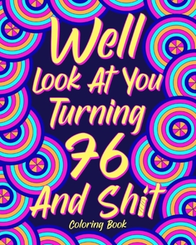 Paperback Well Look at You Turning 76 and Shit Coloring Book for Adults: Quotes Coloring Book, Birthday Coloring Book, 76th Birthday Gift for Him Book