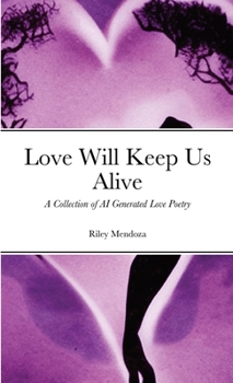 Paperback Love Will Keep Us Alive: A Collection of AI Generated Love Poetry Book