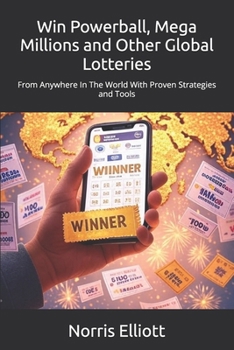Win Powerball, Mega Millions and Other Global Lotteries: From Anywhere In The World With Proven Strategies and Tools