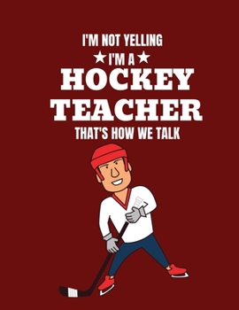 I'm not yelling I'm a hockey teacher that's how we talk: Journal 8.5 x 11 inches 100 Page Blank Lined Paperback Journal/Notebook