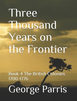 Paperback Three Thousand Years on the Frontier: Book 4The British Colonies 1700-1776 Book