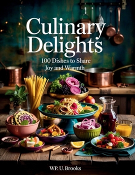 Culinary Delights: 100 Dishes to Share Joy and Warmth - WP. U. Brooks