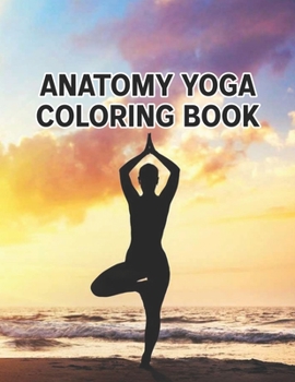 Anatomy Yoga Coloring Book: Anatomy Yoga Coloring Book. Yoga Anatomy Coloring Book. 50 Pages - 8.5"x 11"