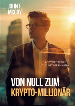 Von Null zum Krypto-Millionär: Investieren in die Zukunft der Finanzen (German Edition)