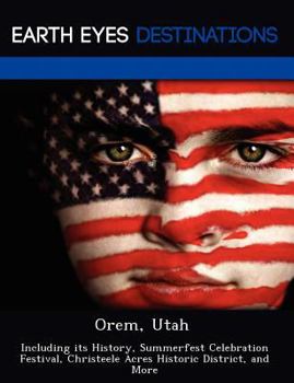 Orem, Utah: Including Its History, Summerfest Celebration Festival, Christeele Acres Historic District, and More