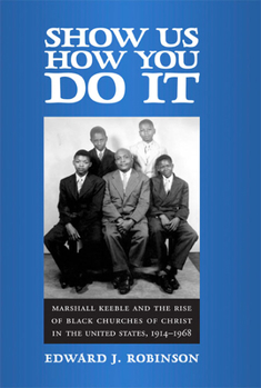 Hardcover Show Us How You Do It: Marshall Keeble and the Rise of Black Churches of Christ in the United States, 1914-1968 Book