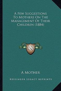 Paperback A Few Suggestions to Mothers on the Management of Their Children (1884) Book