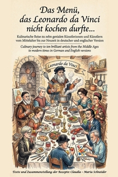 Das Menü, das Leonardo da Vinci nicht kochen durfte...: Kulinarische Reise zu zehn genialen Künstlerinnen und Künstlern vom Mittelalter bis zur ... und englischer Version (German Edition)