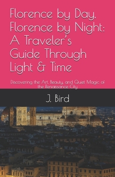 Florence by Day, Florence by Night: A Traveler’s Guide Through Light & Time: Discovering the Art, Beauty, and Quiet Magic of the Renaissance City