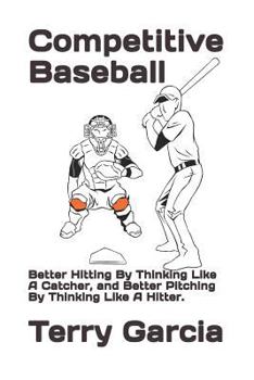 Paperback Competitive Baseball: Better Hitting By Thinking Like A Catcher, and Better Pitching By Thinking Like A Hitter. Book